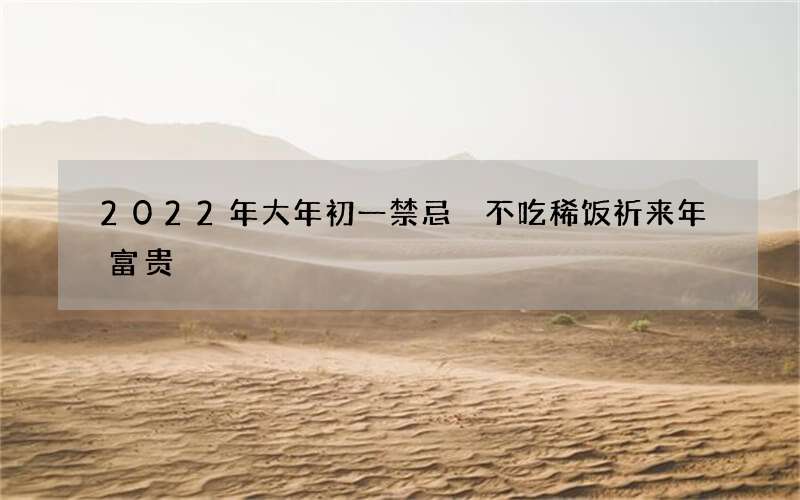 2022年大年初一禁忌 不吃稀饭祈来年富贵